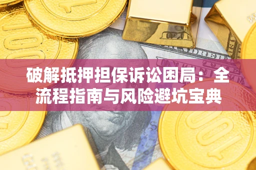 济南破解抵押担保诉讼困局：全流程指南与风险避坑宝典