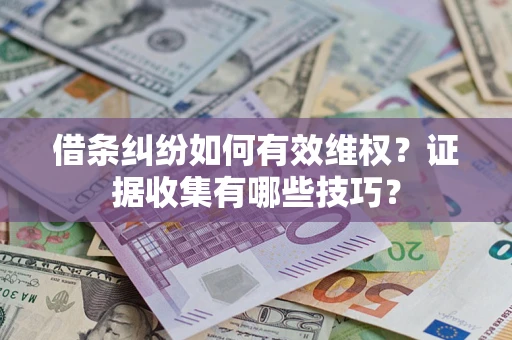 济南借条纠纷如何有效维权？证据收集有哪些技巧？