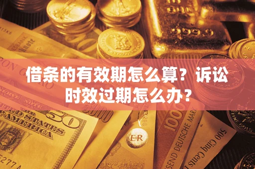 济南借条的有效期怎么算？诉讼时效过期怎么办？