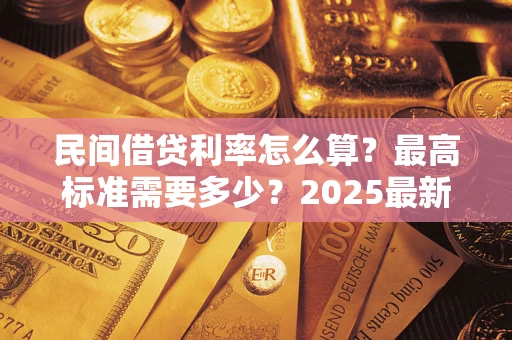 济南民间借贷利率怎么算？最高标准需要多少？2025最新避坑指南