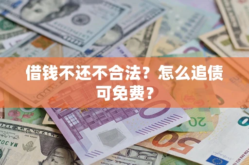 济南借钱不还不合法？怎么追债可免费？