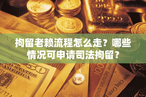 济南拘留老赖流程怎么走?哪些情况可申请司法拘留? 济南拘留老赖流程怎么走?哪些情况可申请司法拘留?