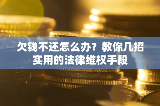 济南欠钱不还怎么办？教你几招实用的法律维权手段