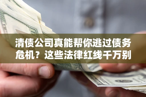 济南清债公司真能帮你逃过债务危机？这些法律红线千万别踩