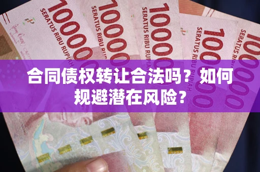 济南合同债权转让合法吗？如何规避潜在风险？
