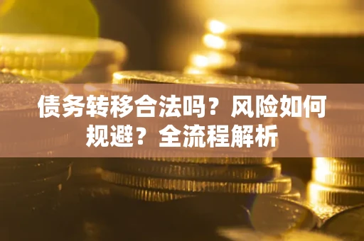 济南债务转移合法吗？风险如何规避？全流程解析