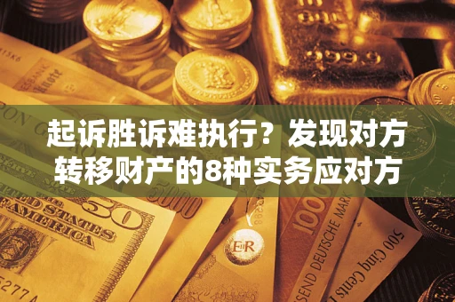 济南起诉胜诉难执行？发现对方转移财产的8种实务应对方案