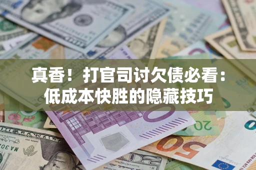 济南真香！打官司讨欠债必看：低成本快胜的隐藏技巧