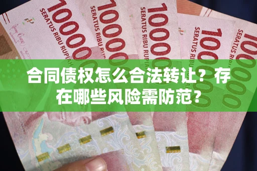 济南合同债权怎么合法转让？存在哪些风险需防范？