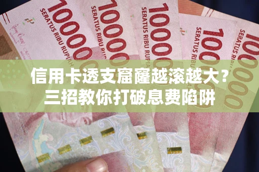 济南信用卡透支窟窿越滚越大？三招教你打破息费陷阱