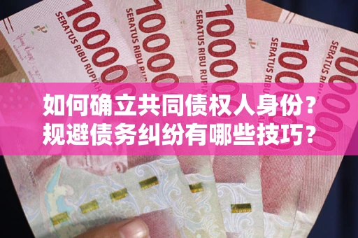 济南如何确立共同债权人身份？规避债务纠纷有哪些技巧？