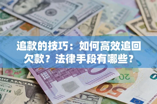 济南追款的技巧：如何高效追回欠款？法律手段有哪些？