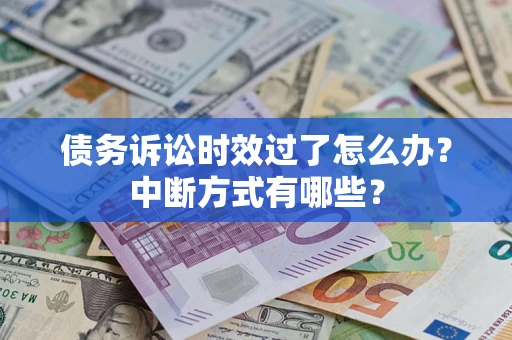 济南债务诉讼时效过了怎么办？中断方式有哪些？
