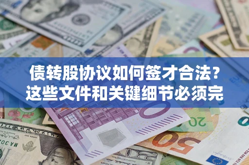 济南债转股协议如何签才合法？这些文件和关键细节必须完整