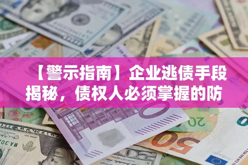 济南【警示指南】企业逃债手段揭秘，债权人必须掌握的防坑宝典