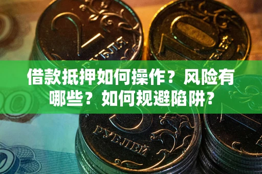 济南借款抵押如何操作？风险有哪些？如何规避陷阱？