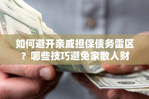 济南如何避开亲戚担保债务雷区？哪些技巧避免家散人财