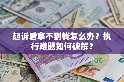 济南起诉后拿不到钱怎么办？执行难题如何破解？
