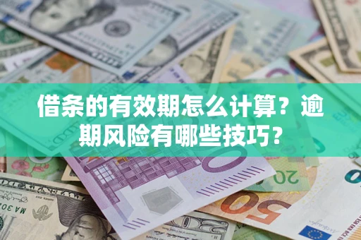 济南借条的有效期怎么计算？逾期风险有哪些技巧？