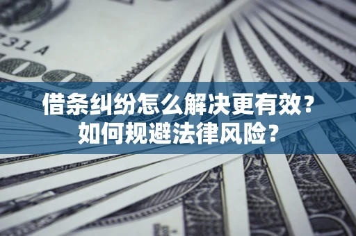 济南借条纠纷怎么解决更有效？如何规避法律风险？