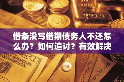 济南借条没写借期债务人不还怎么办？如何追讨？有效解决方案！