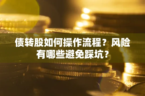 济南债转股如何操作流程?风险有哪些避免踩坑? 济南债转股如何操作流程?风险有哪些避免踩坑?