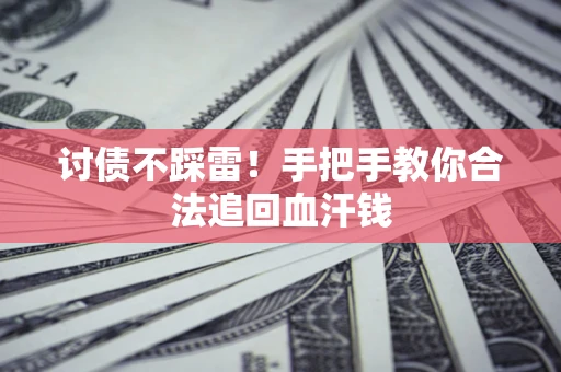 济南讨债不踩雷！手把手教你合法追回血汗钱