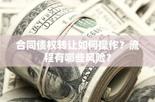 济南合同债权转让如何操作？流程有哪些风险？