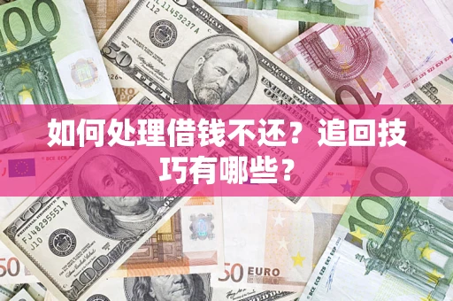济南如何处理借钱不还？追回技巧有哪些？