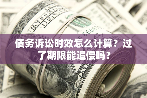 济南债务诉讼时效怎么计算？过了期限能追偿吗？