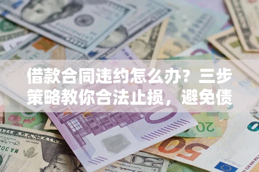 济南借款合同违约怎么办？三步策略教你合法止损，避免债务危机升级