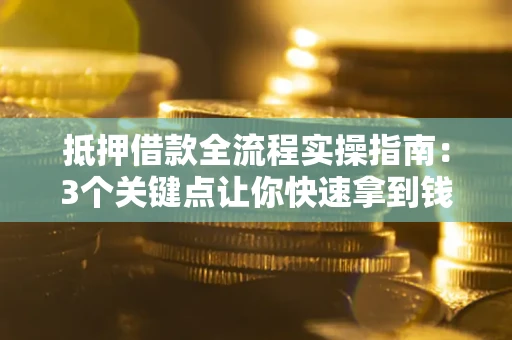 济南抵押借款全流程实操指南：3个关键点让你快速拿到钱