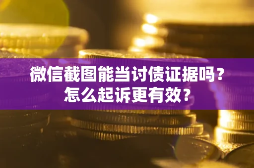 济南微信截图能当讨债证据吗？怎么起诉更有效？