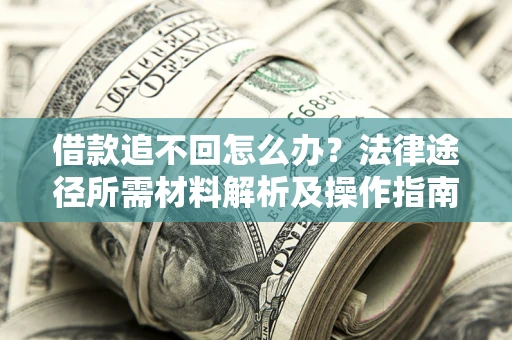 济南借款追不回怎么办?法律途径所需材料解析及操作指南 济南借款追不回怎么办?法律途径所需材料解析及操作指南