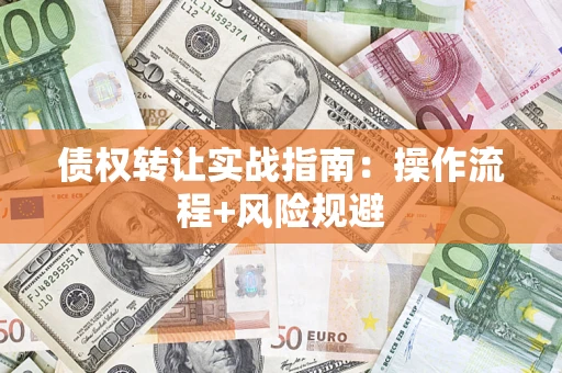 济南债权转让实战指南：操作流程+风险规避