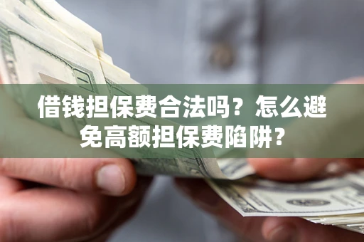济南借钱担保费合法吗？怎么避免高额担保费陷阱？