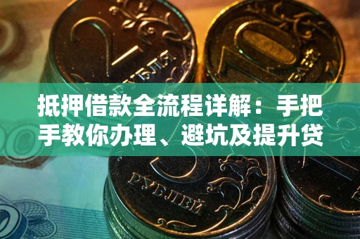 济南抵押借款全流程详解：手把手教你办理、避坑及提升贷款额度