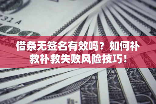 济南借条无签名有效吗？如何补救补救失败风险技巧！