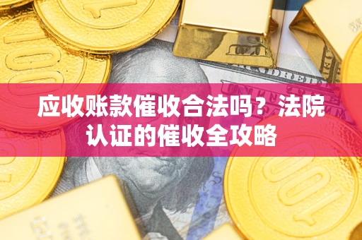 济南应收账款催收合法吗？法院认证的催收全攻略