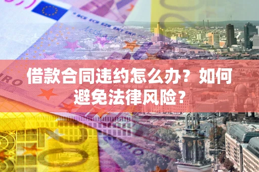 济南借款合同违约怎么办？如何避免法律风险？