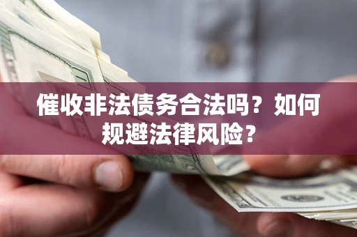 济南催收非法债务合法吗？如何规避法律风险？
