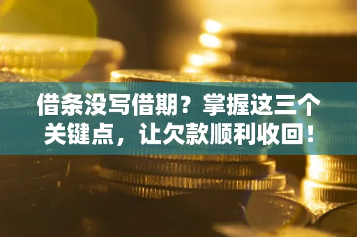 济南借条没写借期？掌握这三个关键点，让欠款顺利收回！