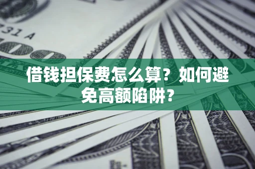 济南借钱担保费怎么算？如何避免高额陷阱？