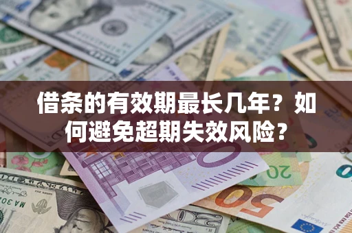 济南借条的有效期最长几年？如何避免超期失效风险？