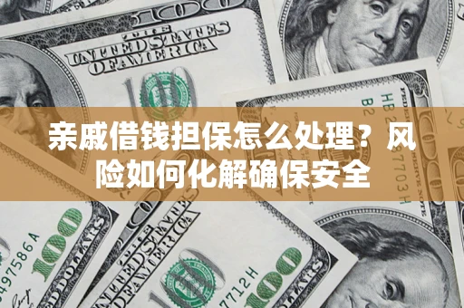 济南亲戚借钱担保怎么处理？风险如何化解确保安全