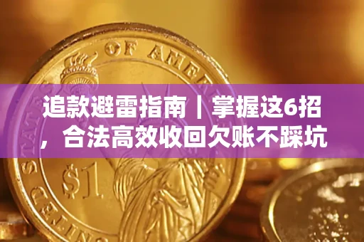 济南追款避雷指南｜掌握这6招，合法高效收回欠账不踩坑
