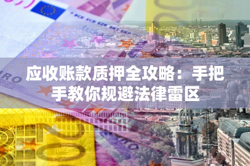济南应收账款质押全攻略：手把手教你规避法律雷区