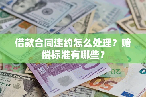 济南借款合同违约怎么处理？赔偿标准有哪些？
