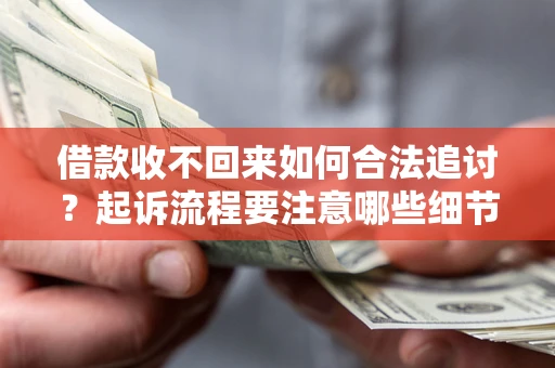 济南借款收不回来如何合法追讨？起诉流程要注意哪些细节？
