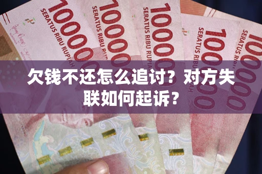 济南欠钱不还怎么追讨？对方失联如何起诉？